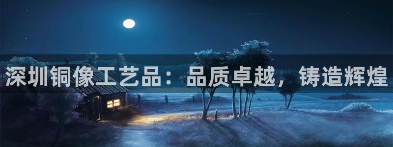 欧陆娱乐计划预测软件下载：深圳铜像工艺品：品质卓越，