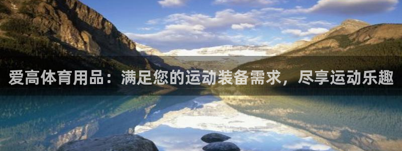 欧陆娱乐太阳：爱高体育用品：满足您的运动装备需求，尽