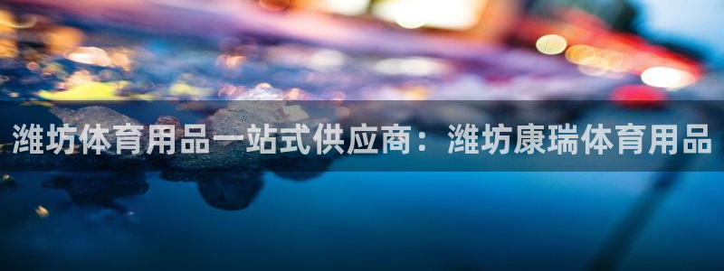 欧陆娱乐官网注册中心：潍坊体育用品一站式供应商：潍坊