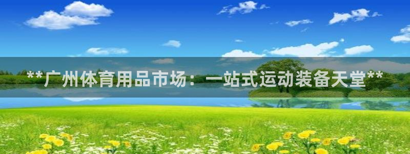 欧陆娱乐息7o777ts=0：**广州体育用品市场：