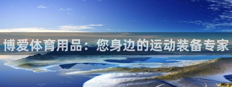 欧陆娱乐平台咋样：博爱体育用品：您身边的运动装备专家