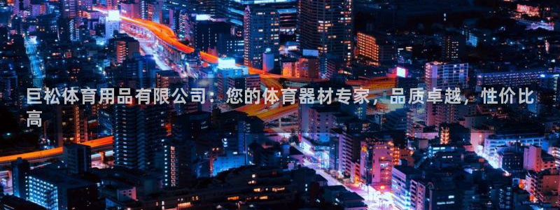 欧陆娱乐代理多少个点位：巨松体育用品有限公司：您的体