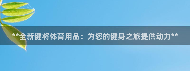 欧陆娱乐登陆官网：**全新健将体育用品：为您的健身之