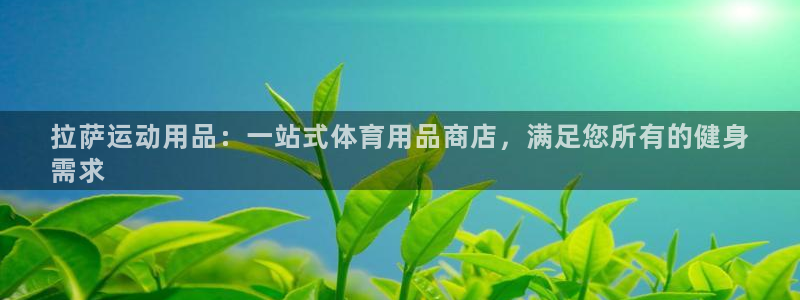 欧陆娱乐代理 贴吧官网：拉萨运动用品：一站式体育用品