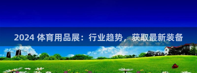 欧陆娱乐登录官网入口：2024 体育用品展：行业趋势