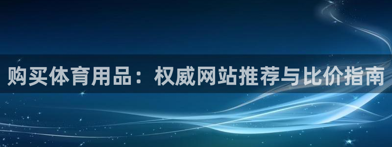 欧陆娱乐平台咋样赚钱快：购买体育用品：权威网站推荐与比价指南