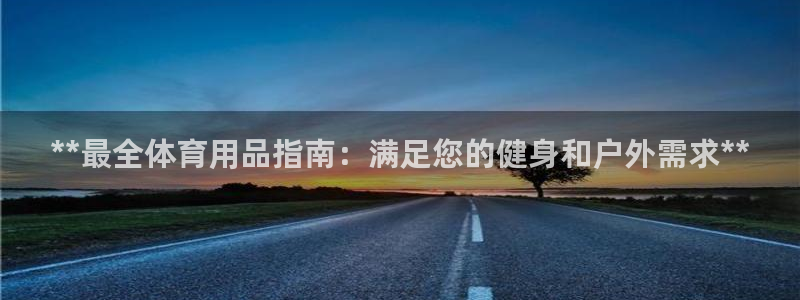 欧陆娱乐注册平台：**最全体育用品指南：满足您的健身和户外需
