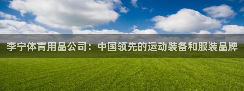 欧陆娱乐微信众：李宁体育用品公司：中国领先的运动装备和服装品