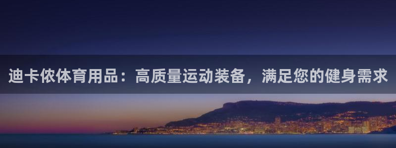 欧陆娱乐客服电话人工服务热线：迪卡侬体育用品：高质量运动装备