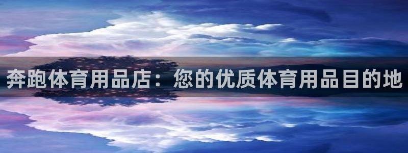 欧陆娱乐微信众：奔跑体育用品店：您的优质体育用品目的地