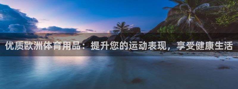 欧陆娱乐登录注册平台有哪些：优质欧洲体育用品：提升您