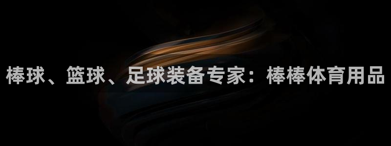 欧陆娱乐测试：棒球、篮球、足球装备专家：棒棒体育用品