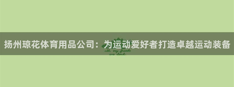 欧陆娱乐平台官网入口：扬州琼花体育用品公司：为运动爱