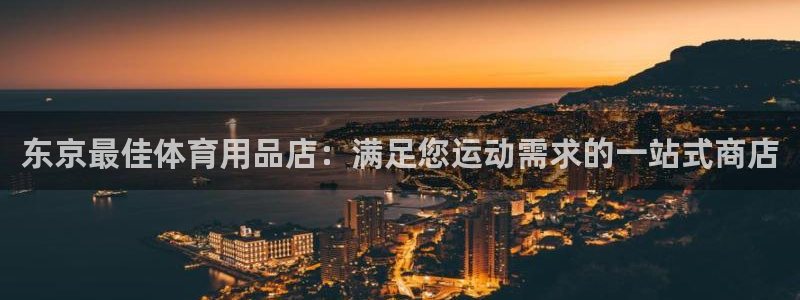 欧陆娱乐官网注册中心在哪：东京最佳体育用品店：满足您