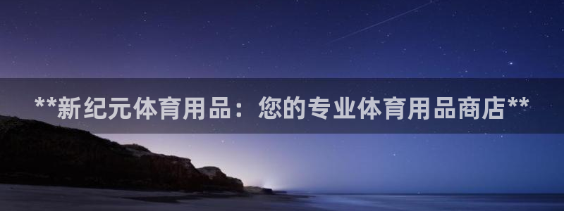 欧陆娱乐有风险吗：**新纪元体育用品：您的专业体育用