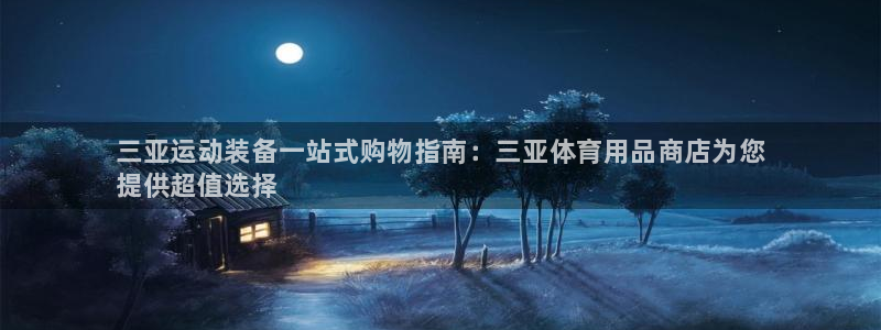 欧陆娱乐怎么注册帐号：三亚运动装备一站式购物指南：三亚体育用