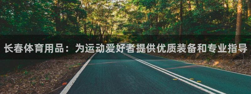 欧陆娱乐怎么注册帐号：长春体育用品：为运动爱好者提供优质装备