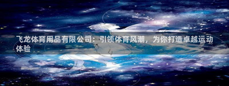欧陆娱乐注册平台：飞龙体育用品有限公司：引领体育风潮，为你打