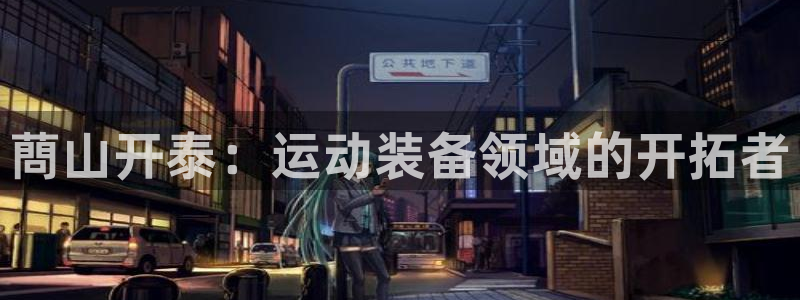 欧陆娱乐能不能玩：蔄山开泰：运动装备领域的开拓者