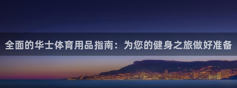 欧陆娱乐平台官网下载：全面的华士体育用品指南：为您的健身之旅