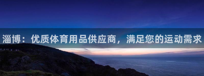 欧陆娱乐百科百度：淄博：优质体育用品供应商，满足您的