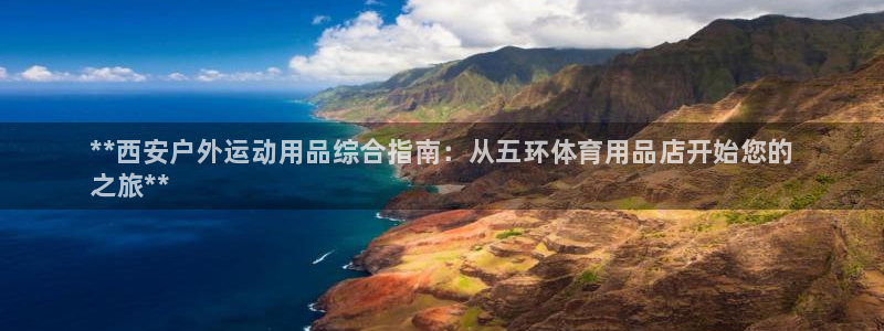 欧陆娱乐是正规平台吗安全吗知乎推荐：**西安户外运动用品综合