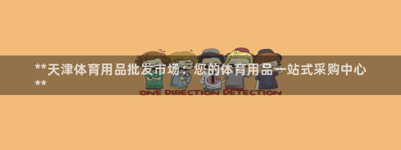 欧陆娱乐官网：**天津体育用品批发市场：您的体育用品一站式采
