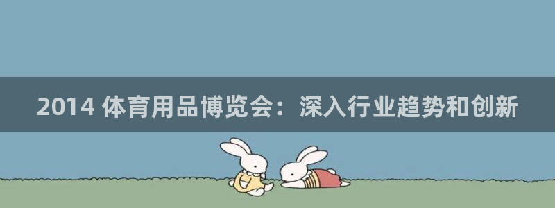 欧陆娱乐是真的吗：2014 体育用品博览会：深入行业趋势和创